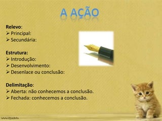 Relevo:
Principal:
Secundária:
Estrutura:
Introdução:
Desenvolvimento:
Desenlace ou conclusão:
Delimitação:
Aberta: não conhecemos a conclusão.
Fechada: conhecemos a conclusão.
 