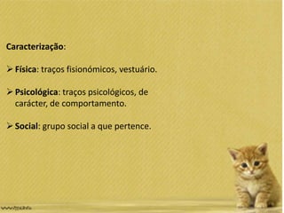 Caracterização:
Física: traços fisionómicos, vestuário.
Psicológica: traços psicológicos, de
carácter, de comportamento.
Social: grupo social a que pertence.
 
