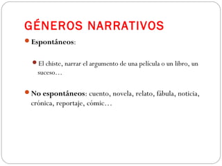 GÉNEROS NARRATIVOS
Espontáneos:
El chiste, narrar el argumento de una película o un libro, un
suceso…
No espontáneos: cuento, novela, relato, fábula, noticia,
crónica, reportaje, cómic…
 