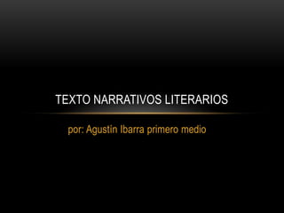 TEXTO NARRATIVOS LITERARIOS

 por: Agustín Ibarra primero medio
 