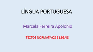 LÍNGUA PORTUGUESA
Marcela Ferreira Apolônio
TEXTOS NORMATIVOS E LEGAIS
 