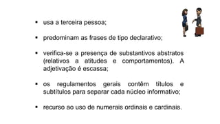  usa a terceira pessoa;
 predominam as frases de tipo declarativo;
 verifica-se a presença de substantivos abstratos
(relativos a atitudes e comportamentos). A
adjetivação é escassa;
 os regulamentos gerais contêm títulos e
subtítulos para separar cada núcleo informativo;
 recurso ao uso de numerais ordinais e cardinais.
Língua Portuguesa, 9º Ano, Gêneros textuais: resumo, tomada
de nota, textos normativos e enunciado de questões
 