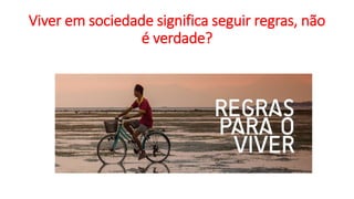 Viver em sociedade significa seguir regras, não
é verdade?
 
