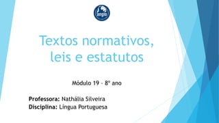 Textos normativos,
leis e estatutos
Módulo 19 – 8º ano
Professora: Nathália Silveira
Disciplina: Língua Portuguesa
 
