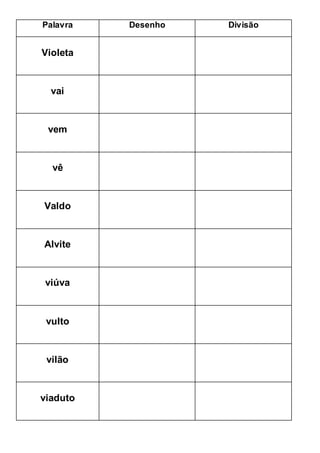 Palavra Desenho Divisão
Violeta
vai
vem
vê
Valdo
Alvite
viúva
vulto
vilão
viaduto
 