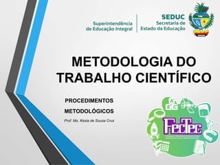 METODOLOGIA DO
TRABALHO CIENTÍFICO
PROCEDIMENTOS
METODOLÓGICOS
Prof. Ms. Késia de Souza Cruz
 