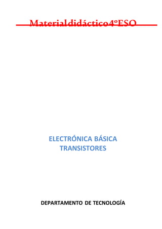 Materialdidáctico4ºESO
ELECTRÓNICA BÁSICA
TRANSISTORES
DEPARTAMENTO DE TECNOLOGÍA
 
