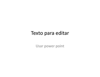 Texto para editar
Usar power point
 