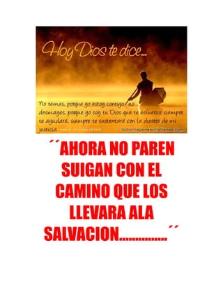 ´´AHORA NO PAREN
SUIGAN CON EL
CAMINO QUE LOS
LLEVARA ALA
SALVACION...............´´
 