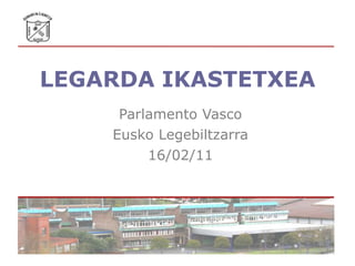 LEGARDA IKASTETXEA Parlamento Vasco Eusko Legebiltzarra 16/02/11 
