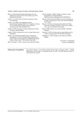 Trabalho e atividade: categorias de análise na Psicologia Histórico-Cultural                                                                  683

Heller, A. (1982). El ideal del trabajo desde la óptica de la vida        Marx, K. & Engels, F. (2006). Trabalho assalariado e capital.
    cotidiana. In La Revolución de la Vida Cotidiana. (pp. 71-89).           Recuperado em 12 de Janeiro 2009, de
    Barcelona, ES: Península.                                                http://www.marxists.org/portugues/marx/1849/04/05.htm.
Leontiev, A. N. (1978). O desenvolvimento do psiquismo. Lisboa:           Marx, K. (1985). Processo de trabalho e processo de valorização. In
   Livros Horizonte.                                                         K. Marx. O Capital (Livro 1, Tomo 1, pp. 149-163). São Paulo:
Leontiev, A. N. (1988). Uma contribuição à teoria do                         Nova Cultural.
   desenvolvimento da psique infantil. In L. S. Vigotskii, A. R. Luria    Marx, K. (1987). Para a crítica da economia política. In K. Marx.
   & A. N. Leontiev (Org.). Linguagem, desenvolvimento e                     Manuscritos Econômico-Filosóficos e outros textos escolhidos
   aprendizagem (pp. 59-84). São Paulo: Ícone.                               (vol. 1, pp. 3-25). São Paulo: Nova Cultural.
Lukács, G. (1979). Os princípios ontológicos fundamentais de Marx.        Marx, K. (2004). Manuscritos econômico-filosóficos. São Paulo:
   São Paulo: Ciências Humanas.                                              Boitempo.
Lukács, G. (2004). Ontologia del ser social: el trabajo. Buenos Aires:    Petrovski, A. (1985). Psicologia general: manual didático para los
   Herramienta.                                                               institutos de pedagogia (pp. 139-169). Moscou: Progresso.
Martins, L. M. A brincadeira de papéis sociais e a formação da            Rubinstein, J. L. (1967). Princípios de psicologia geral. México:
   personalidade. In A. Arce & N. Duarte (Orgs.). Brincadeira de             Grijalbo.
   papéis sociais na educação infantil: as contribuições de Vigotski,
   Leontiev e Elkonin. (pp. 27-50). São Paulo: Xamã, 2006.
                                                                                                                  Recebido em 17/03/2010
Marx, K. & Engels, F. (1986). A ideologia alemã. São Paulo: Hucitec.                                                Aceito em 23/09/2010




Endereço para correspondência:           Lígia Márcia Martins. Universidade Estadual Paulista Júlio de Mesquita Filho – UNESP.
                                         Departamento de Psicologia. Av. Edmundo Coube, s/n, CEP: 17033-360, Bauru-SP, Brasil. E-
                                         mail: ligiamar@fc.unesp.br.




Psicologia em Estudo, Maringá, v. 15, n. 4, p. 675-683, out./dez. 2010
 