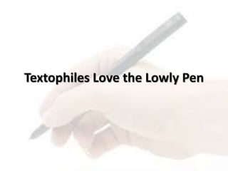 Textophiles Love the Lowly Pen
 
