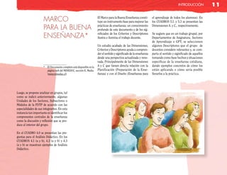 inTRodUcción            11

                      MARCO                                           El Marco para la Buena Enseñanza consti-
                                                                      tuye un instrumento base para mejorar las
                                                                                                                     el aprendizaje de todos los alumnos). En
                                                                                                                     los CUADROS 5.1. y 5.3 se presentan las

                      PARA LA BUENA                                   prácticas de enseñanza; un conocimiento
                                                                      profundo de este documento y de los sig-
                                                                                                                     Dimensiones A. y C., respectivamente.


                      ENSEÑANZA*                                      nificados de los Criterios y Descriptores
                                                                      ilustra e ilumina el trabajo docente.
                                                                                                                     Se sugiere que en un trabajo grupal, por
                                                                                                                     Departamentos de Asignatura, Sectores
                                                                                                                     de Aprendizaje o GPT, se seleccionen
                                                                      Un estudio acabado de las Dimensiones,         algunos Descriptores que el grupo de
                                                                      Criterios y Descriptores ayuda a compren-      docentes considere relevantes y, se com-
                                                                      der el sentido y significado de la enseñanza   parta el sentido y significado de aquellos
                                                                      desde una perspectiva actualizada y reno-      tomando como base hechos y situaciones
                                                                      vada. Principalmente de las Dimensiones        específicas de la enseñanza cotidiana,
                      * El Documento completo está disponible en la   A y C que tienen directa relación con la       dando ejemplos concretos de cómo los
                        página web del MINEDUC, sección E. Media.     Planificación (Preparación de la Ense-         están aplicando o cómo sería posible
                        (www.mineduc.cl)                              ñanza) y con el Diseño (Enseñanza para         llevarlos a la práctica.




Luego, se propone analizar en grupos, tal
como se indicó anteriormente, algunas
Unidades de los Sectores, Subsectores o
Módulos de la FDTP de acuerdo con las
especialidades de sus integrantes. En esta
instancia tan importante es identificar los
componentes centrales de la enseñanza
como la discusión y reflexión que se pro-
duce al interior del grupo.

En el CUADRO 4.0 se presentan las pre-
guntas para el Análisis Didáctico. En los
CUADROS 4.1 (a y b), 4.2 (a y b) y 4.3
(a y b) se muestran ejemplos de Análisis
Didáctico.
 