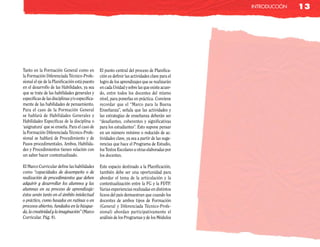 inTRodUcción   13




Tanto en la Formación General como en            El punto central del proceso de Planifica-
la Formación Diferenciada Técnico-Profe-         ción es definir las actividades clave para el
sional el eje de la Planificación está puesto    logro de los aprendizajes que se realizarán
en el desarrollo de las Habilidades, ya sea      en cada Unidad y sobre las que existe acuer-
que se trate de las habilidades generales y      do, entre todos los docentes del mismo
específicas de las disciplinas y/o específica-   nivel, para ponerlas en práctica. Conviene
mente de las habilidades de pensamiento.         recordar que el “Marco para la Buena
Para el caso de la Formación General             Enseñanza”, señala que las actividades y
se hablará de Habilidades Generales y            las estrategias de enseñanza deberán ser
Habilidades Específicas de la disciplina o       “desafiantes, coherentes y significativas
‘asignatura’ que se enseña. Para el caso de      para los estudiantes”. Esto supone pensar
la Formación Diferenciada Técnico-Profe-         en un número mínimo o reducido de ac-
sional se hablará de Procedimiento y de          tividades clave, ya sea a partir de las suge-
Pasos procedimentales. Ambos, Habilida-          rencias que hace el Programa de Estudio,
des y Procedimientos tienen relación con         los Textos Escolares u otras elaboradas por
un saber hacer contextualizado.                  los docentes.

El Marco Curricular define las habilidades       Este espacio destinado a la Planificación,
como “capacidades de desempeño o de              también debe ser una oportunidad para
realización de procedimientos que deben          abordar el tema de la articulación y la
adquirir y desarrollar los alumnos y las         contextualización entre la FG y la FDTP.
alumnas en su proceso de aprendizaje:            Varias experiencias realizadas en distintos
éstos serán tanto en el ámbito intelectual       liceos del país demuestran que cuando los
o práctico, como basados en rutinas o en         docentes de ambos tipos de Formación
procesos abiertos, fundados en la búsque-        (General y Diferenciada Técnico-Profe-
da, la creatividad y la imaginación” (Marco      sional) abordan participativamente el
Curricular. Pág. 8).                             análisis de los Programas y de los Módulos
 