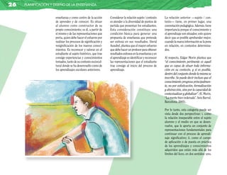 26   planificación y diseño de la enseñanza


                     enseñanza y como centro de la acción       Considerar la relación sujeto / contexto    La relación anterior —sujeto / con-
                     de aprender y de conocer. Es situar        es atender a la diversidad de puntos de     texto— tiene, en primer lugar, una
                     al alumno como constructor de su           partida que presentan los estudiantes.      connotación pedagógica. Además, tiene
                     propio conocimiento; es él, a partir de    Esta consideración constituye una           importancia porque el conocimiento y
                     sí mismo y de las representaciones que     condición básica para generar una           el aprendizaje son situados; esto quiere
                     porta, quien debe hacer el esfuerzo por    propuesta de enseñanza que pretende         decir que es posible aprehender mejor,
                     realizar los procesos de significación y   ser exitosa en sus resultados. David        cuando la nueva información se la pone
                     resignificación de los nuevos conoci-      Ausubel, plantea que el mayor esfuerzo      en relación, en contextos determina-
                     mientos. Es reconocer y valorar en el      que debe hacer un profesor para obtener     dos.
                     estudiante al sujeto histórico, que trae   resultados exitosos en la enseñanza y en
                     consigo experiencias y conocimientos       el aprendizaje es identificar y reconocer   Al respecto, Edgar Morin plantea que
                     tomados, tanto de su contexto sociocul-    las representaciones que el estudiante      “el conocimiento pertinente es aquél
                     tural donde se ha desenvuelto como de      trae consigo al inicio del proceso de       que es capaz de situar toda informa-
                     los aprendizajes escolares anteriores.     aprendizaje.                                ción en su contexto, y si es posible,
                                                                                                            dentro del conjunto donde la misma se
                                                                                                            inscribe. Se puede decir incluso que el
                                                                                                            conocimiento progresa principalmen-
                                                                                                            te, no por sofisticación, formalización
                                                                                                            y abstracción, sino por la capacidad de
                                                                                                            contextualizar y globalizar”. (E. Morin.
                                                                                                            “La mente bien ordenada”. Seix Barral.
                                                                                                            Barcelona. 2001).

                                                                                                            Por lo tanto, esta categoría puede ser
                                                                                                            vista desde dos perspectivas: i. como
                                                                                                            la relación inseparable entre el sujeto
                                                                                                            alumno y el medio en que se desen-
                                                                                                            vuelve, que le aporta un conjunto de
                                                                                                            representaciones fundamentales para
                                                                                                            continuar con el proceso de aprendi-
                                                                                                            zaje significativo; ii. como el campo
                                                                                                            de aplicación o de puesta en práctica
                                                                                                            de los aprendizajes y conocimientos
                                                                                                            adquiridos que están más allá de los
                                                                                                            límites del liceo, en dos sentidos: uno,
 