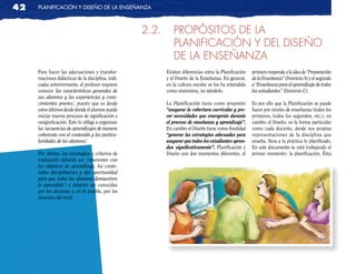 42   planificación y diseño de la enseñanza



                                                   2.2.      PROPÓSITOS DE LA
                                                             PLANIFICACIÓN Y DEL DISEÑO
                                                             DE LA ENSEÑANZA
     Para hacer las adecuaciones y transfor-              Existen diferencias entre la Planificación   primero responde a la idea de “Preparación
     maciones didácticas de la disciplina, indi-          y el Diseño de la Enseñanza. En general,     de la Enseñanza” (Dominio A) y el segundo
     cadas anteriormente, el profesor requiere            en la cultura escolar se los ha entendido    a “Enseñanza para el aprendizaje de todos
     conocer ‘las características generales de            como sinónimos, no siéndolo.                 los estudiantes” (Dominio C).
     sus alumnos y las experiencias y cono-
     cimientos previos’, puesto que es desde              La Planificación tiene como propósito        Es por ello que la Planificación se puede
     estos últimos desde donde el alumno puede            “asegurar la cobertura curricular y pre-     hacer por niveles de enseñanza (todos los
     iniciar nuevos procesos de significación y           ver necesidades que emergerán durante        primeros, todos los segundos, etc.), en
     resignificación. Esto lo obliga a organizar          el proceso de enseñanza y aprendizaje”.      cambio el Diseño, es la forma particular
     las ‘secuencias de aprendizajes de manera            En cambio el Diseño tiene como finalidad     como cada docente, desde sus propias
     coherente con el contenido y las particu-            “generar las estrategias adecuadas para      representaciones de la disciplina que
     laridades de los alumnos’.                           asegurar que todos los estudiantes apren-    enseña, lleva a la práctica lo planificado.
                                                          dan significativamente”. Planificación y     En este documento se está trabajando el
     Por último, las estrategias y criterios de           Diseño son dos momentos diferentes, el       primer momento: la planificación. Ésta
     evaluación deberán ser ‘coherentes con
     los objetivos de aprendizaje, los conte-
     nidos disciplinarios y dar oportunidad
     para que todos los alumnos demuestren
     lo aprendido”; y deberán ser conocidas
     por los alumnos y, en lo posible, por los
     docentes del nivel.
 