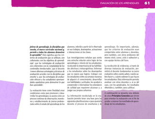 eValUación de los apRendizaJes                   61




jetivos de aprendizaje, la disciplina que      alumnos, inferido a partir de lo observado    aprendizaje. Es importante, además,
enseña, el marco curricular nacional y,        en sus trabajos, desempeños, actuaciones      que los criterios de evaluación sean
permite a todos los alumnos demostrar          e interacciones en las clases.                compartidos entre alumnos y docentes,
lo aprendido”. Esto significa que los ‘cri-                                                  pero también, con otros profesores del
terios de evaluación que se utilizan, son      Las investigaciones señalan que existe        mismo nivel, curso, ciclo o subsector y,
coherentes con los objetivos de aprendi-       una estrecha relación entre logro de los      con equipo técnico del liceo.
zaje’, que las ‘estrategias de evaluación      aprendizajes e interés de los estudiantes,
son coherentes con la complejidad de los       recalcando la importancia de las habilida-    La recolección de evidencias, a través de
contenidos involucrados’, que el docente       des afectivas y metacognitivas. Informar      diversas instancias de evaluación, per-
‘conoce diversas estrategias y técnicas de     a los estudiantes sobre los desempeños        mitirá al docente fundamentar su juicio
evaluación acordes con la disciplina que       que se espera que logren, trabajar con        evaluativo sobre cuánto saben, cuánto sa-
enseña’ y, que ‘las estrategias de evalua-     los estudiantes sobre sus propias maneras     ben hacer y, cuánto valoran lo que hacen
ción ofrecen a los estudiantes oportuni-       de adquirir el conocimiento, desarrollar      los estudiantes. Esta información permite
dades equitativas para demostrar lo que        sus habilidades y actitudes, les ayudará a    analizar con otros docentes o, si es del
han aprendido’.                                comprender e internalizar los estándares      caso, con los apoderados, los resultados
                                               de calidad que requieren alcanzar y, a        obtenidos y, también, para calificar.
La evaluación tiene como finalidad crear       juzgar sus propios esfuerzos
condiciones como para promover y desa-                                                       A continuación se presenta una síntesis
rrollar los aprendizajes; se asume como un     La información recolectada en la eva-         de cinco Principios Generales que sirven
proceso continuo de observación, monito-       luación permite tener una base para las       para orientar la evaluación con el fin de
reo y establecimiento de juicios profesio-     siguientes planificaciones o para ajustarla   ayudar a mejorar los resultados de apren-
nales sobre el estado del aprendizaje de los   durante el proceso de enseñanza y de          dizaje de los estudiantes.
 