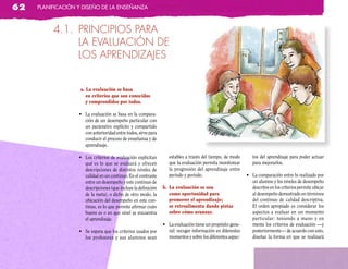62   planificación y diseño de la enseñanza



          4.1. PRINCIPIOS PARA
               LA EVALUACIÓN DE
               LOS APRENDIZAjES


                   a. la evaluación se basa
                      en criterios que son conocidos
                      y comprendidos por todos.

                   •	 La	evaluación	se	basa	en	la	compara-
                      ción de un desempeño particular con
                      un parámetro explícito y compartido
                      con anterioridad entre todos, sirve para
                      conducir el proceso de enseñanza y de
                      aprendizaje.

                   •	 Los	criterios	de	evaluación	explicitan	     estables a través del tiempo, de modo       tos del aprendizaje para poder actuar
                      qué es lo que se evaluará y ofrecen         que la evaluación permita monitorear        para mejorarlos.
                      descripciones de distintos niveles de       la progresión del aprendizaje entre
                      calidad en un continuo. En el contraste     período y período.                       •	 La	comparación	entre	lo	realizado	por	
                      entre un desempeño y este continuo de                                                   un alumno y los niveles de desempeño
                      descripciones (que incluye la definición b. la evaluación se usa                        descritos en los criterios permite ubicar
                      de la meta), o dicho de otro modo, la       como oportunidad para                       al desempeño demostrado en términos
                      ubicación del desempeño en este con-        promover el aprendizaje;                    del continuo de calidad descriptiva.
                      tinuo, es lo que permite afirmar cuán       se retroalimenta dando pistas               El orden apropiado es considerar los
                      bueno es o en qué nivel se encuentra        sobre cómo avanzar.                         aspectos a evaluar en un momento
                      el aprendizaje.                                                                         particular: teniendo a mano y en
                                                               •	 La	evaluación	tiene	un	propósito	gene-      mente los criterios de evaluación —y
                   •	 Se	espera	que	los	criterios	usados	por	     ral: recoger información en diferentes      posteriormente— de acuerdo con esto,
                      los profesores y sus alumnos sean           momentos y sobre los diferentes aspec-      diseñar la forma en que se realizará
 