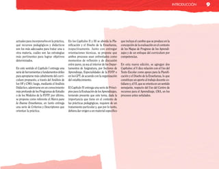inTRodUcción   9




actuales para incorporarlos en la práctica,   En los Capítulos II y III se aborda la Pla-     que incluya el cambio que se produce en la
qué recursos pedagógicos y didácticos         nificación y el Diseño de la Enseñanza,         concepción de la evaluación en el contexto
son los más adecuados para tratar una u       respectivamente. Junto con entregar             de los Mapas de Progreso de los Aprendi-
otra materia, cuáles son las estrategias      orientaciones técnicas, se propone que          zajes y de un enfoque del curriculum por
más pertinentes para lograr objetivos         ambos procesos sean enfrentados como            competencias.
determinados.                                 momentos de reflexión y de discusión
                                              entre pares, ya sea al interior de los Depar-   En esta nueva edición, se agregan dos
En este sentido el Capítulo I entrega una     tamentos de Asignatura, por Sectores de         Capítulos: el V dice relación con el Uso del
serie de herramientas y fundamentos útiles    Aprendizaje, Especialidades de la FDTP o        Texto Escolar como apoyo para la Planifi-
para apropiarse más cabalmente del curri-     en los GPT, de acuerdo con la organización      cación y el Diseño de la Enseñanza, lo que
culum propuesto, a través del Análisis de     del establecimiento.                            constituye un aporte al trabajo docente co-
los OF y CMO; luego, mediante el Análisis                                                     tidiano y, el VI, que se orienta en un sentido
Didáctico, adentrarse en un conocimiento      El Capítulo IV entrega una serie de Princi-     semejante, respecto del Uso del Centro de
más profundo de los Programas de Estudio      pios para la Evaluación de los Aprendizajes,    recursos para el Aprendizaje, CRA, en los
o de los Módulos de la FDTP; por último,      teniendo presente que este tema, dada la        procesos antes señalados.
se propone como referente el Marco para       importancia que tiene en el contexto de
la Buena Enseñanza, en tanto entrega          las prácticas pedagógicas, requiere de un
una serie de Criterios y Descriptores que     tratamiento particular y, que por lo tanto,
orientan la práctica.                         debiera dar origen a un material específico
 