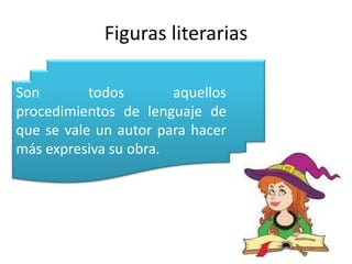Figuras literariasSon todos aquellos procedimientos de lenguaje de que se vale un autor para hacer más expresiva su obra.