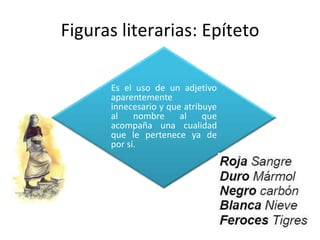 Figuras literarias: EpítetoEs el uso de un adjetivo aparentemente innecesario y que atribuye al nombre al que acompaña una cualidad que le pertenece ya de por sí.