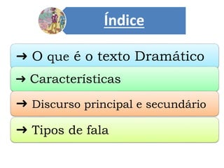 Índice
➜ O que é o texto Dramático
➜ Características
➜ Tipos de fala
➜ Discurso principal e secundário
 