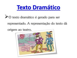 Texto Dramático
O texto dramático é gerado para ser
representado. A representação do texto dá
origem ao teatro.
 