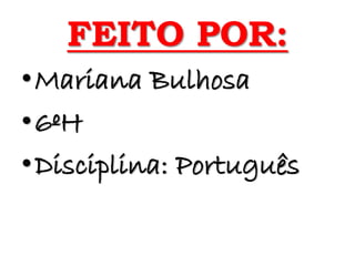 FEITO POR:
•Mariana Bulhosa
•6ºH
•Disciplina: Português
 