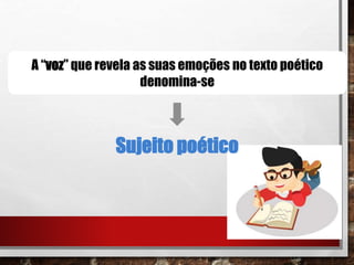 A “voz” que revela as suas emoções no texto poético
denomina-se
Sujeito poético
 