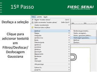 15º Passo 
Desfaça a seleção 
Clique para 
adicionar textoVá 
em 
Filtros/Desfocar/ 
Desfocagem 
Gaussiana 
 