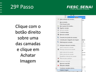 29º Passo 
Clique com o 
botão direito 
sobre uma 
das camadas 
e clique em 
Achatar 
Imagem 
 