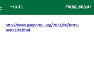 Fonte 
http://www.gimpbrasil.org/2011/08/texto-prateado. 
html 
