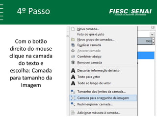4º Passo 
Com o botão 
direito do mouse 
clique na camada 
do texto e 
escolha: Camada 
para tamanho da 
Imagem 
 