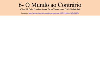6- O Mundo ao Contrário 6.ºD da EB Padre Francisco Soares, Torres Vedras, com a Prof.ª Elisabete Reis Ler mais:  http://aeiou.visao.pt/o-mundo-ao-contrario=f631134#ixzz1d3ofuGTh 