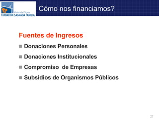 Fuentes de Ingresos Donaciones Personales Donaciones Institucionales Compromiso  de Empresas Subsidios de Organismos Públicos Cómo nos financiamos? 