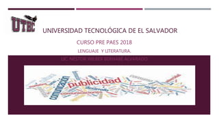 UNIVERSIDAD TECNOLÓGICA DE EL SALVADOR
CURSO PRE PAES 2018
LENGUAJE Y LITERATURA.
LIC. NÉSTOR WILBER BERNABÉ ALVARADO
 