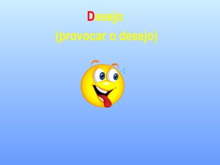Desejo
(provocar o desejo)
 