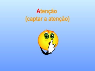 Atenção
(captar a atenção)
 