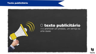 Texto publicitário
O texto publicitário
visa promover um produto, um serviço ou
uma causa.
 