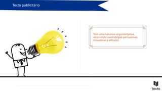 Texto publicitário
Tem uma natureza argumentativa,
recorrendo a estratégias persuasivas,
inovadoras e eficazes.
 