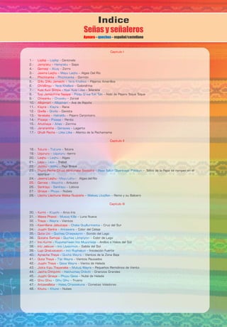 2.- – – SapoJamp'atu Hamp'atu
3.- – – Algas Del RíoJawira Laqhu Mayu Laqhu
5.- – – Pájaros AmarillosQ'illu Q'illu Jamachi Yana Khallwa
Capitulo I
1.- – - CentinelaLiqiliqi Liqiliqi
4.- – – ZorroQamaqi Atuq
4.- – – GorriónPhichitanka Phichitanka
9.- – – ZorzalChiwanku Chiwaku
6.- – – Golondrina.Chi'sllinqu Yana Khallwa
22.- – – Paja BravaJichhu Ichhu
Capitulo II
25.- Qariwa – – ArbustoWaych'a
11.- – – RanaK'ayra K'ayra
15.- – – ZorrinoAñuthaya Añas
18.- – – TotoraTutura T'ut'ura
19.- – –berroUqururu Uqururu
17.- – – Aliento de la PachamamaQhulli Pacha Llika Llika
10.- – – Ave de RapiñaAllqamari Allqamari
8.- – – Nido de Pájaro Toque ToqueTuqi Jamach'ina Tapapa Pisqu Q’isa Tuki Tuki
7.- – – TelarañaKusi Kusi Simpa Kusi Kusi Llika
13.- – – Pájaro Carpintero.Yarakaka Hak'akllu
12.- – – GaviotaQiwlla Qiwlla
14.- – – PerdizP'isaqa P'isaqa
16.- – – LagartoJararankha Qaraywa
20.- – – AlgasLaqhu Laqhu
21.- – – TrebolLayu Layu
23.- – – Tallos de la Papa se rompen en elThumi Pacha Ch'uqi Alinkunaka Saxtjata Papa Tullun Qiyantaypi P'akikun
aporque
24.- – Algas del RíoJawira Laqhu – Mayu Lahu
27.- – – NubesQinaya Phuyu
26.- - – LobiviaSank'ayu Sank'ayu
38.- – – Salida del SolInti Jalsuwi Inti Lluqsimun
30. - – – Arco IrisKurmi K'uychi
39.- – – Insolación FuerteLupi Qhatxatasiri Inti Ruphakun
40.- – – Vientos de la Zona BajaAynacha Thaya Qucha Wayra
36.- – – Color de LagoQutana Samipa Quchaq Llimp'iynin
37.- – – Anillos o Halos del SolInti Kurmi Kuyumpriwan Inti Muyurisqa
Capitulo III
33. – – Cruz del SurKawrillana Jalsutapa – Chaka Quyllurmanta
28.- – – Remo y su BalceroLlachu Llachuna Walsa Ñuqtaña Walsaq Lluqillan
31. - – Luna NuevaWawa Phaxsi - Musuq Killa
32. - – – VientosThaya Wayra
34.- – – Color del CelajeJuyphi Sank'a Antawara
35.- – – Sonido del LagoQuta Uxi Quchaq Ch'aqwaynin
42.- – – Viento de HeladaJuyphi Thaya Qasa Wayra
44.- – – Granizos GrandesJach'a Chhijchhi Hathuchaq Chikchi
43.- – – Pequeños Remolinos de VientoJisk'a Kipu Thayanaka Mutuq Wayra
47.- – - Cometas VoladorasAntawallata Halaq Ch'askakuna
48.- – – NubesKhunu Khuno
41.- – – Vientos PausadosQuta Thaya T'ipi Wayra
45.- – – Nube de HeladaJuyphi Qinaya Phuyu Qasa
46.- – – TruenoQ'ixu Q'ixu Qihu Qihu
Indice
Señas y señaleros
Aymara – – español/castellanoquechua
 