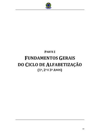 10
PARTE I
FUNDAMENTOS GERAIS
DO CICLO DE ALFABETIZAÇÃO
(1º, 2º E 3º ANOS)
 
