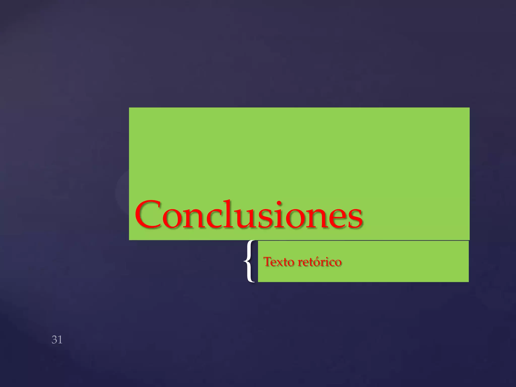 Conclusiones
     {   Texto retórico
 