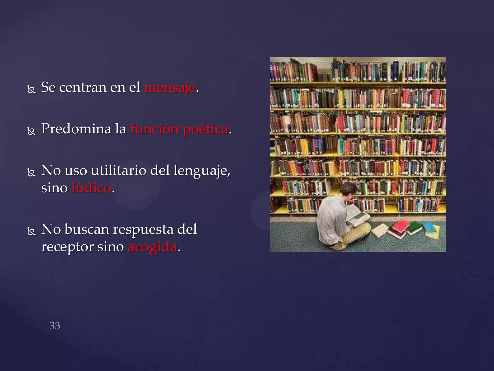    Se centran en el mensaje.

   Predomina la función poética.

   No uso utilitario del lenguaje,
    sino lúdico.

   No buscan respuesta del
    receptor sino acogida.
 