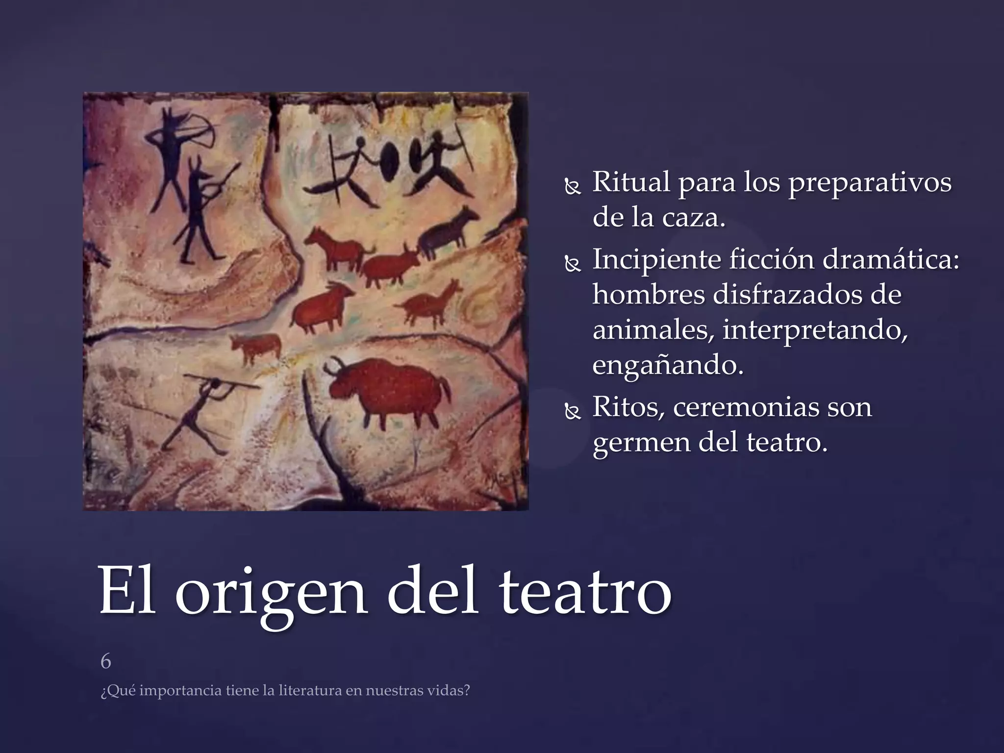    Ritual para los preparativos
                    de la caza.
                   Incipiente ficción dramática:
                    hombres disfrazados de
                    animales, interpretando,
                    engañando.
                   Ritos, ceremonias son
                    germen del teatro.




El origen del teatro
 