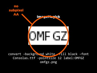 no
subpixel
  AA
                   ImageMagick




convert  -­‐background  white  -­‐fill  black  -­‐font  
   Consolas.ttf  -­‐pointsize  12  label:OMFGZ  
                     omfgz.png
 