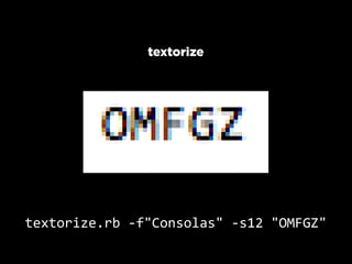 textorize




textorize.rb  -­‐f"Consolas"  -­‐s12  "OMFGZ"
 