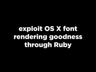 exploit OS X font
rendering goodness
   through Ruby
 