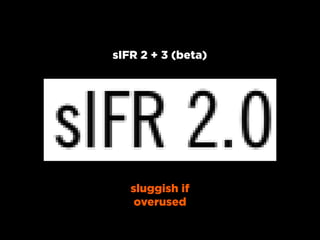 sIFR 2 + 3 (beta)




   sluggish if
    overused
 