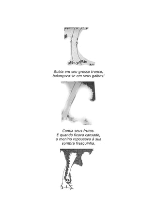 Subia em seu grosso tronco, 
balançava-se em seus galhos! 
Comia seus frutos. 
E quando ficava cansado, 
o menino repousava à sua 
sombra fresquinha. 
 